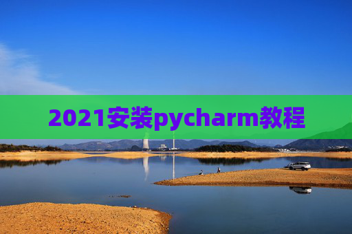 2021安装pycharm教程 2021安装pycharm教程